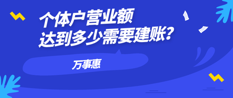 个体户营业额达到多少需要建账？-万事惠财务