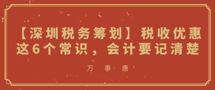 【深圳税务筹划】税收优惠这6个常识，会计要记清楚