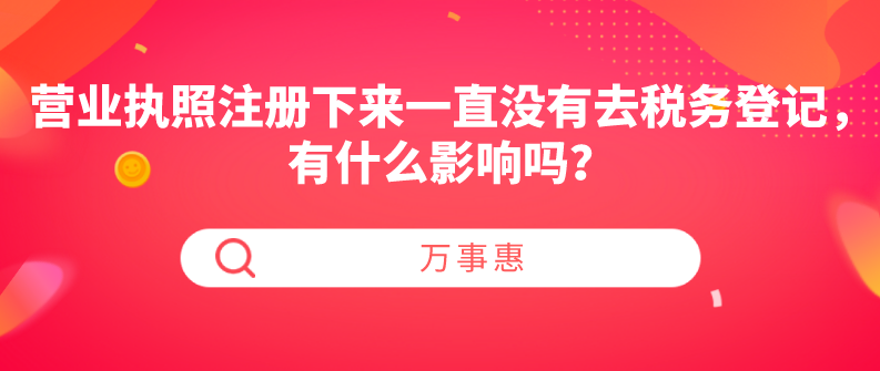 营业执照注册下来一直没有去税务登记，有什么影响吗？