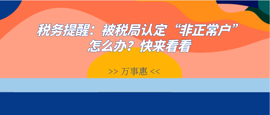 税务提醒：被税局认定“非正常户”怎么办？快来看看