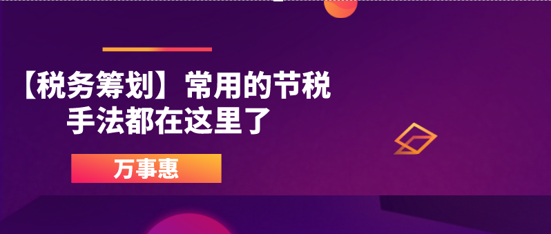 【税务筹划】常用的节税手法都在这里了-万事惠财务