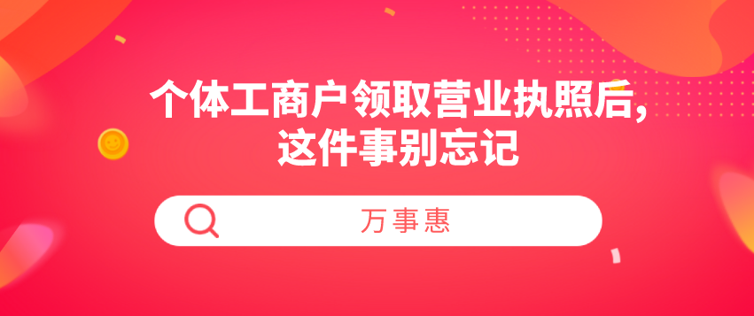 个体工商户领取营业执照后,这件事别忘记-万事惠