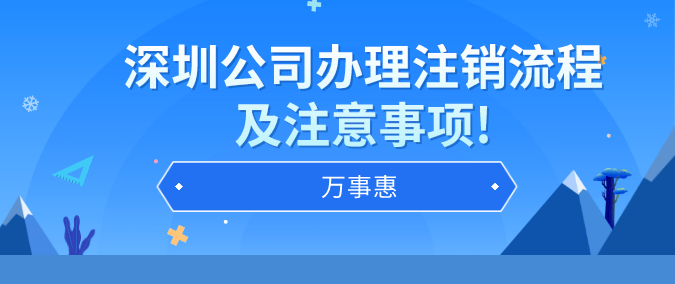 深圳公司办理注销流程及注意事项!-万事惠