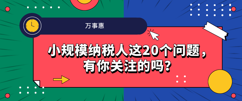 小规模纳税人这20个问题，有你关注的吗？-万事惠财务