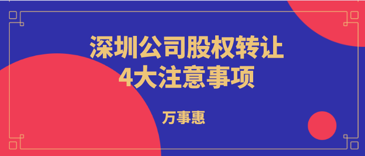 深圳公司股权转让4大注意事项！_万事惠