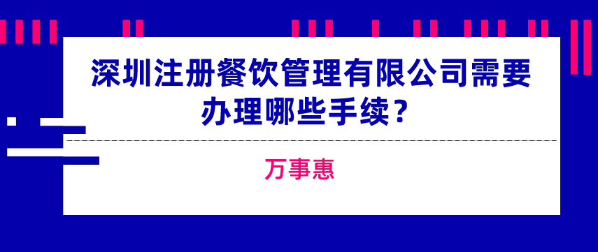 深圳注册餐饮管理有限公司需要办理哪些手续？-万事惠  