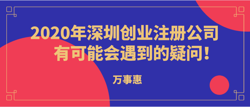 2020年深圳创业注册公司有可能会遇到的疑问！